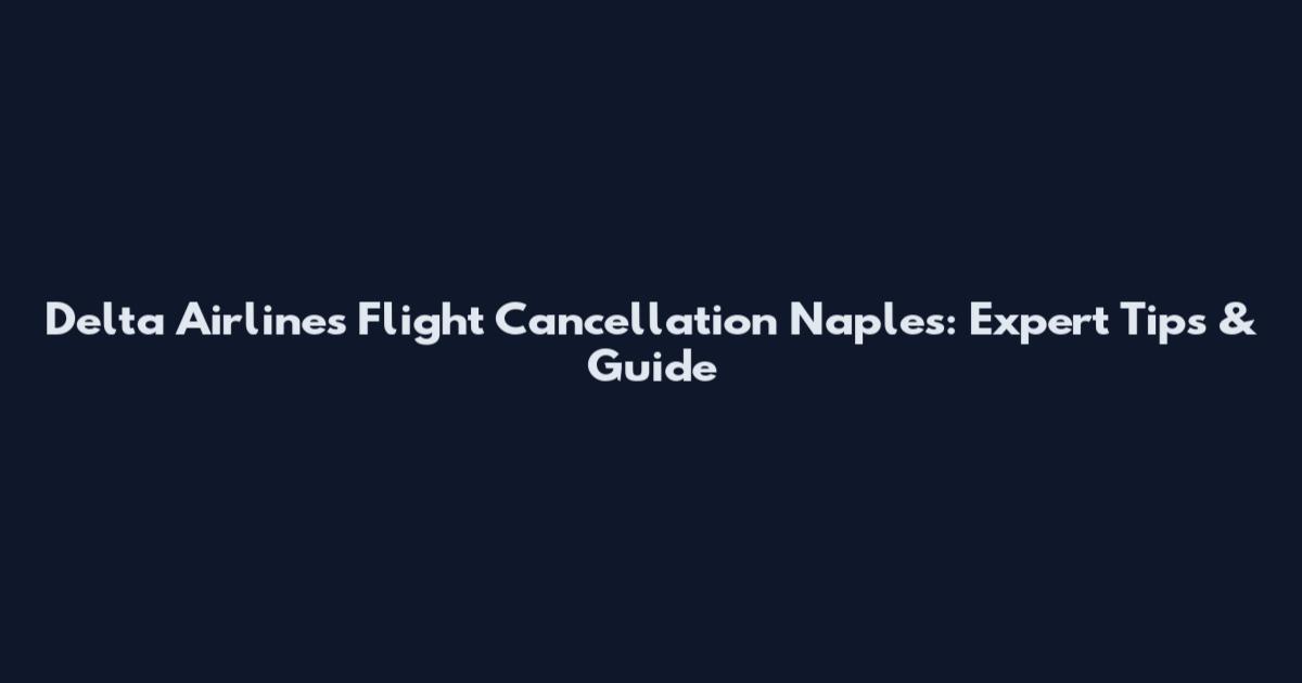 Delta Airlines Flight Cancellation Naples: Expert Tips & Guide