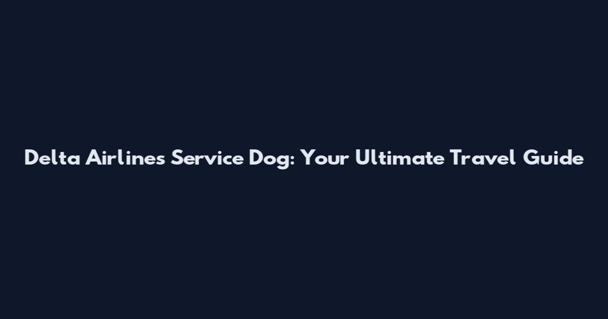 Delta Airlines Service Dog: Your Ultimate Travel Guide