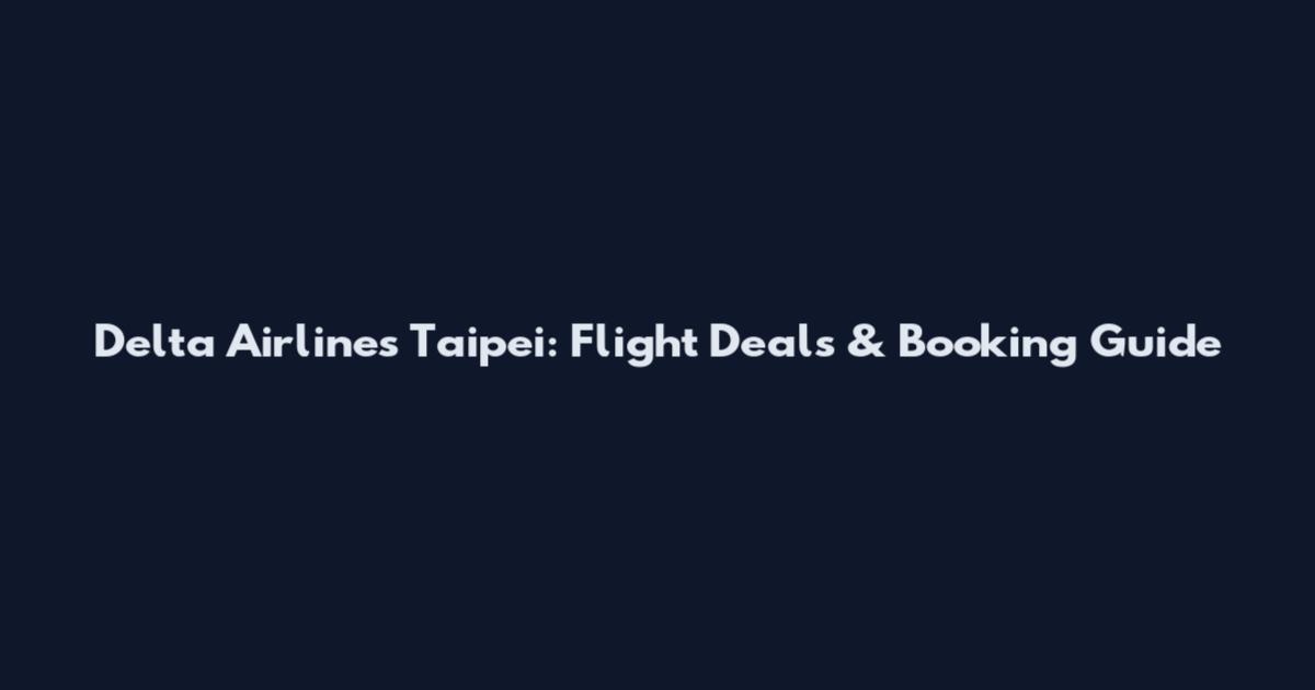 Delta Airlines Taipei: Flight Deals & Booking Guide