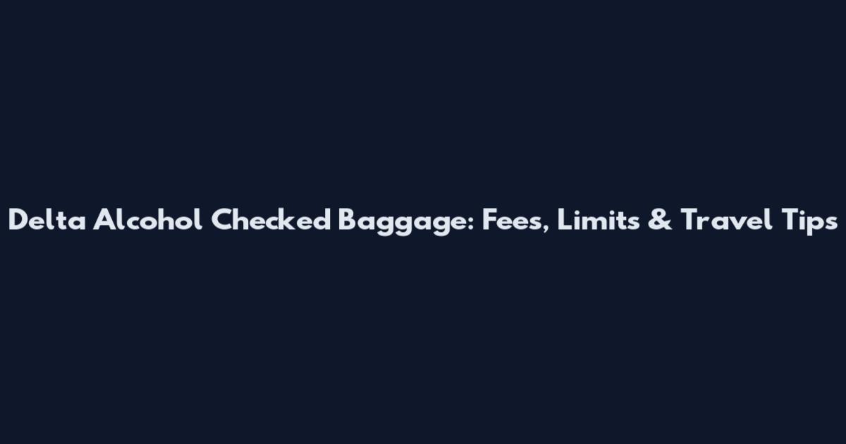Delta Alcohol Checked Baggage: Fees, Limits & Travel Tips