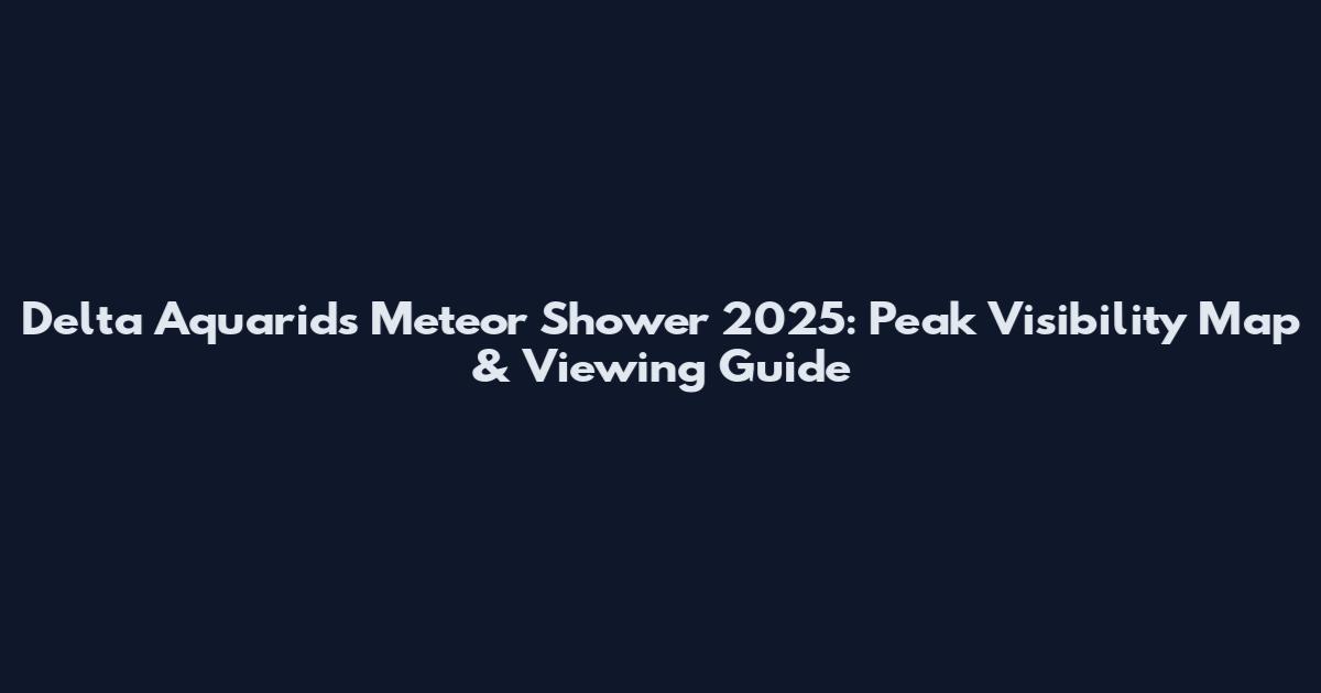 Delta Aquarids Meteor Shower 2025: Peak Visibility Map & Viewing Guide