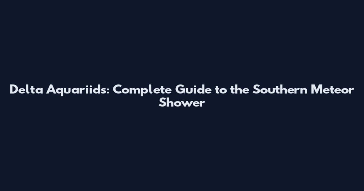 Delta Aquariids: Complete Guide to the Southern Meteor Shower