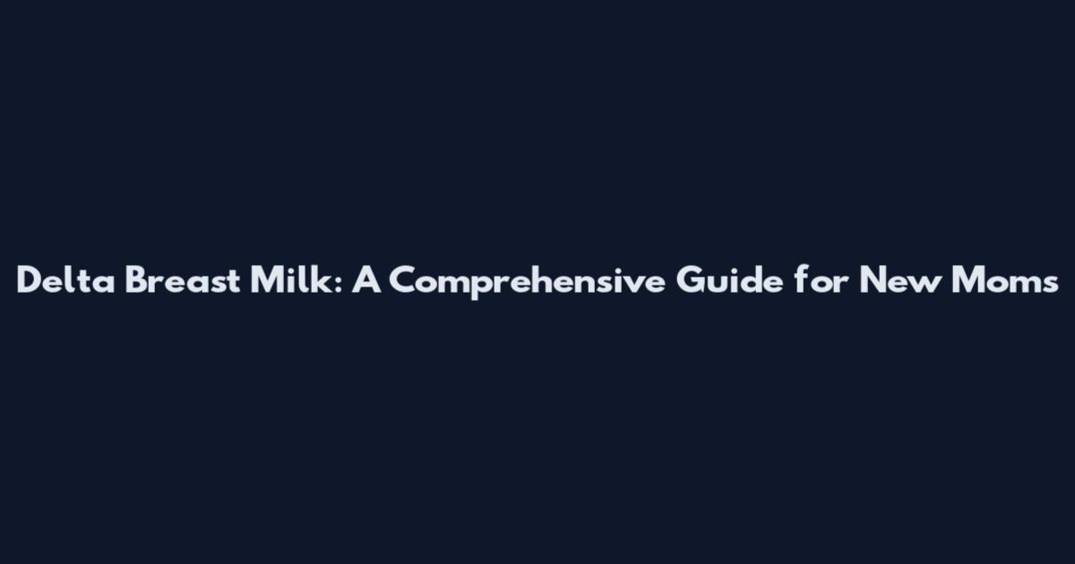 Delta Breast Milk: A Comprehensive Guide for New Moms