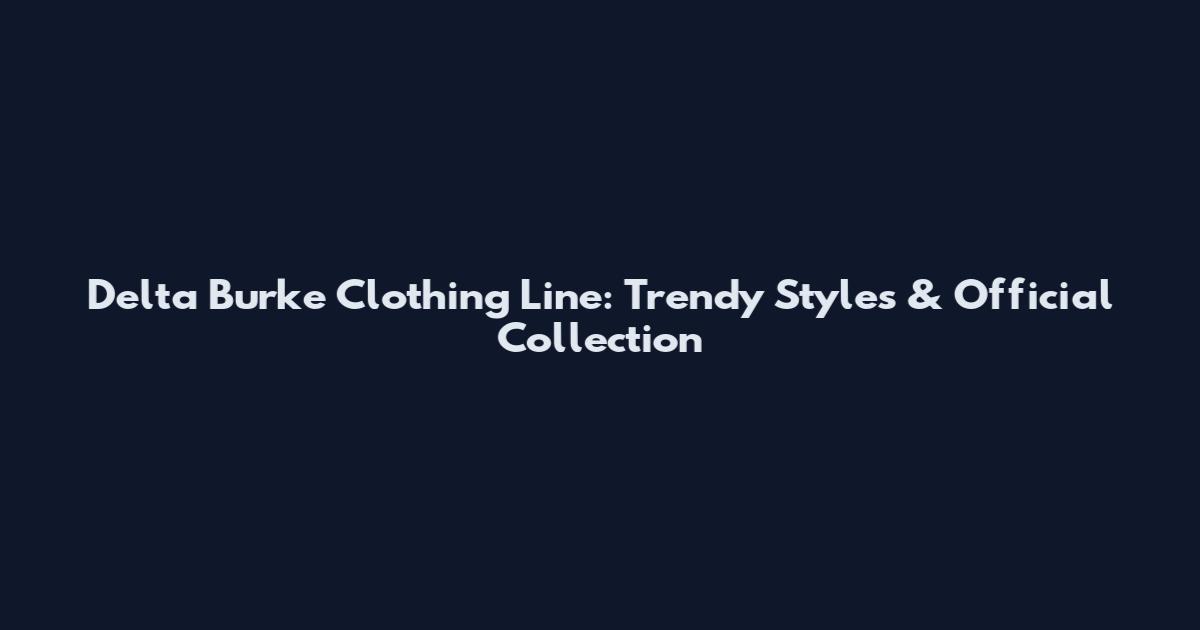 Delta Burke Clothing Line: Trendy Styles & Official Collection