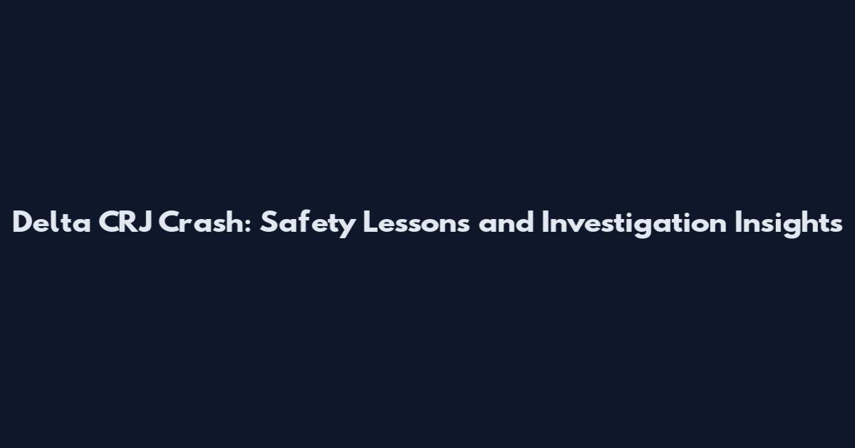 Delta CRJ Crash: Safety Lessons and Investigation Insights