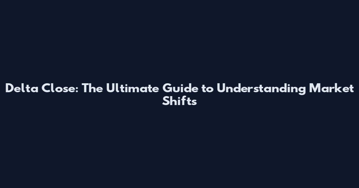 Delta Close: The Ultimate Guide to Understanding Market Shifts
