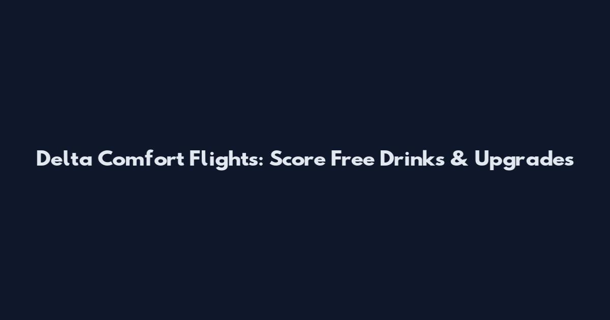 Delta Comfort Flights: Score Free Drinks & Upgrades