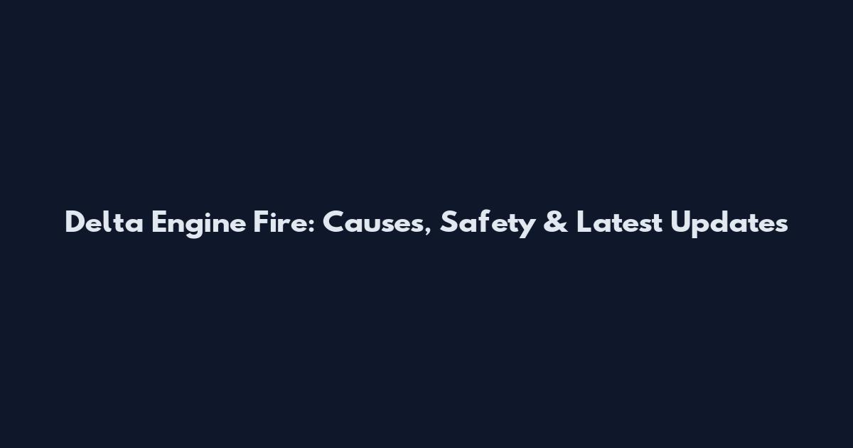 Delta Engine Fire: Causes, Safety & Latest Updates