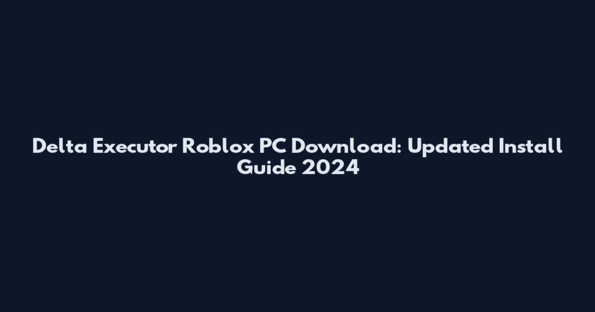 Delta Executor Roblox PC Download: Updated Install Guide 2024