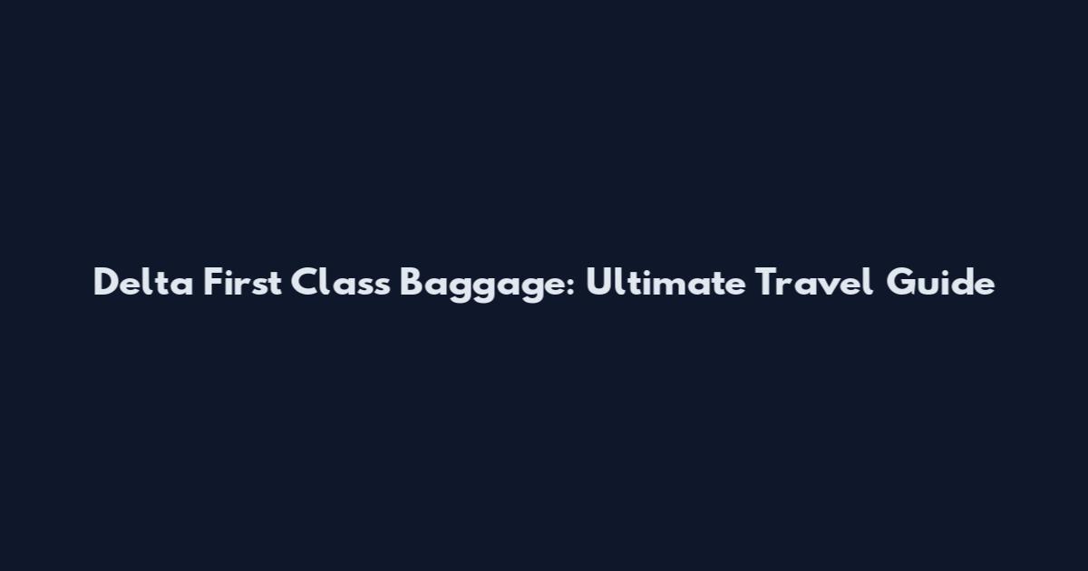 Delta First Class Baggage: Ultimate Travel Guide