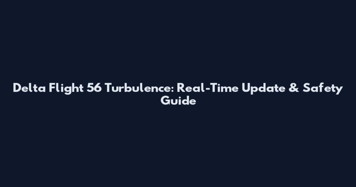 Delta Flight 56 Turbulence: Real-Time Update & Safety Guide