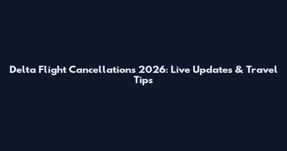 Delta Flight Cancellations 2026: Live Updates & Travel Tips
