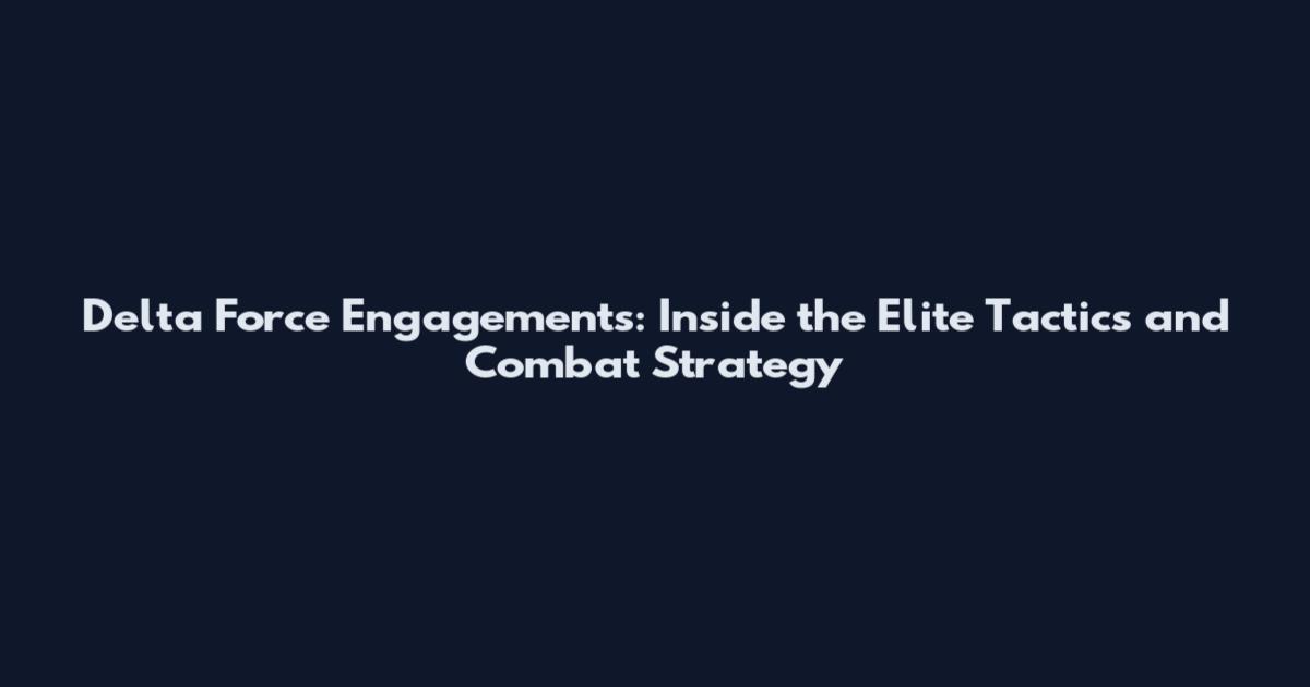 Delta Force Engagements: Inside the Elite Tactics and Combat Strategy