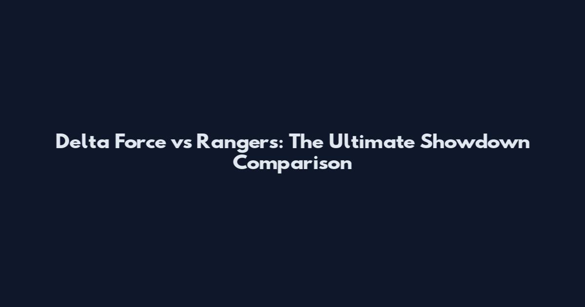Delta Force vs Rangers: The Ultimate Showdown Comparison
