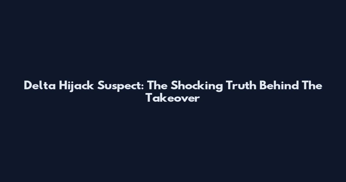 Delta Hijack Suspect: The Shocking Truth Behind The Takeover