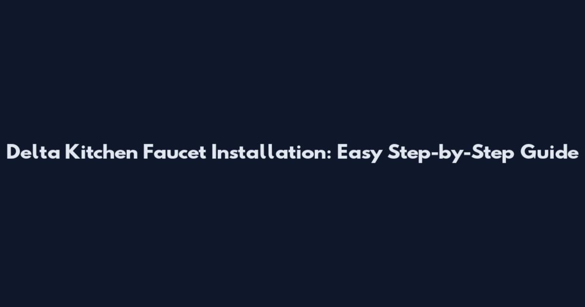 Delta Kitchen Faucet Installation: Easy Step-by-Step Guide