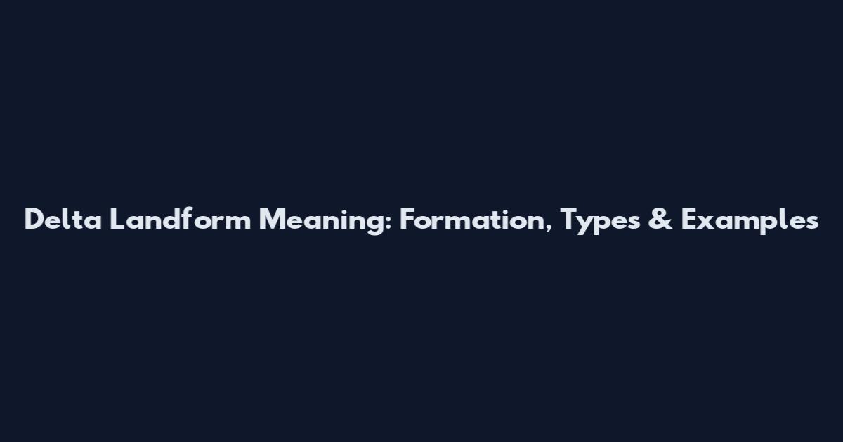 Delta Landform Meaning: Formation, Types & Examples