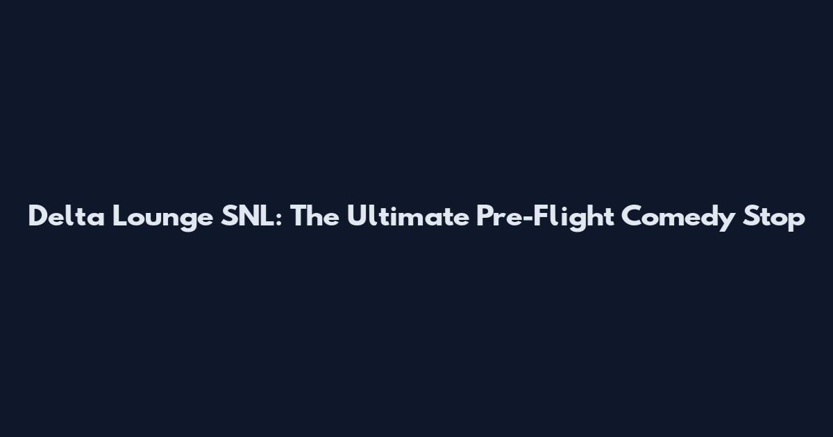 Delta Lounge SNL: The Ultimate Pre-Flight Comedy Stop