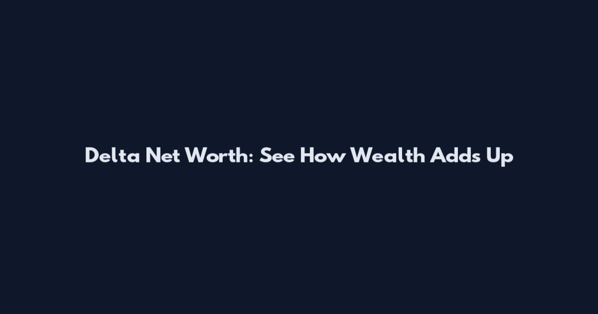 Delta Net Worth: See How Wealth Adds Up