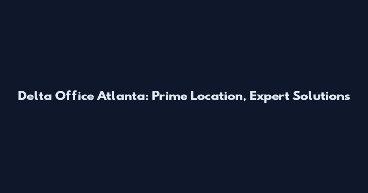 Delta Office Atlanta: Prime Location, Expert Solutions
