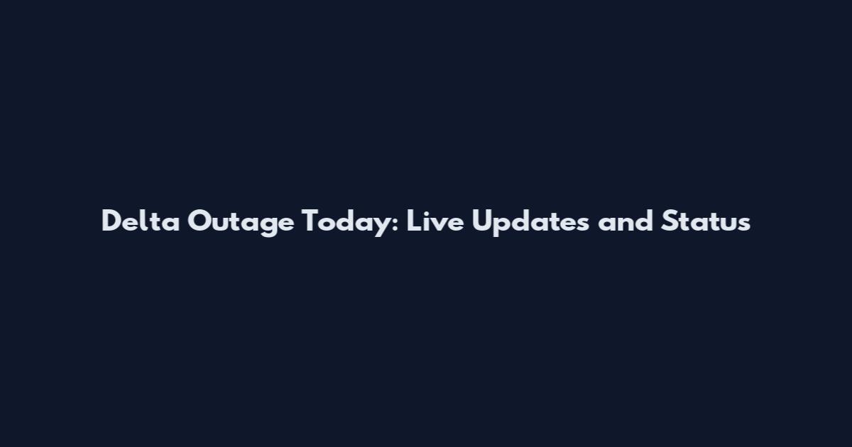 Delta Outage Today: Live Updates and Status