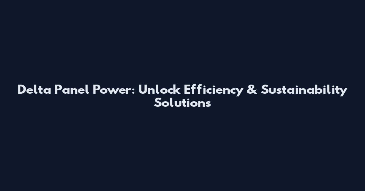 Delta Panel Power: Unlock Efficiency & Sustainability Solutions