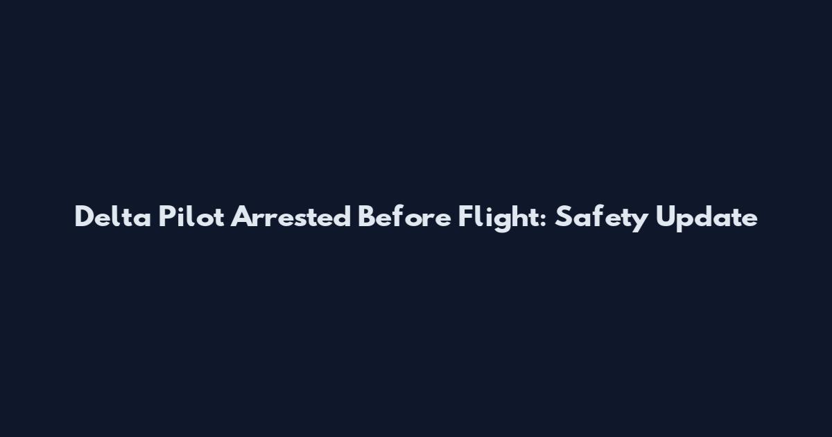 Delta Pilot Arrested Before Flight: Safety Update
