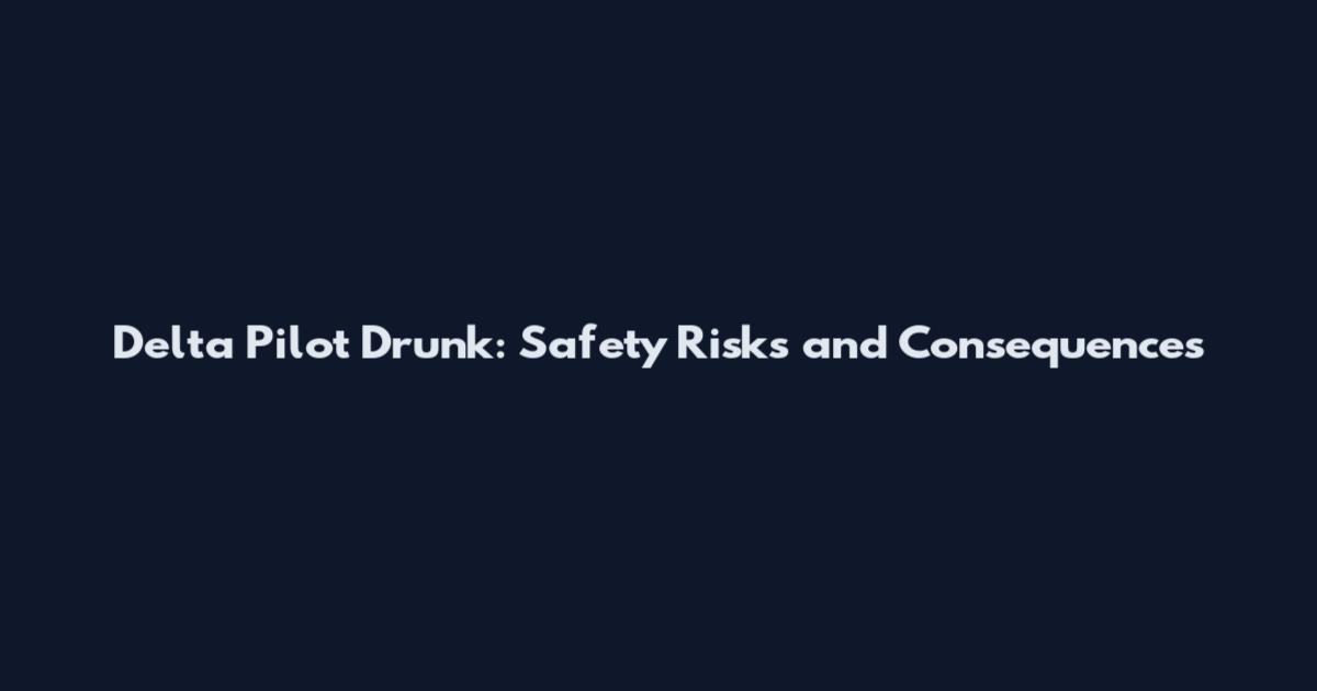 Delta Pilot Drunk: Safety Risks and Consequences