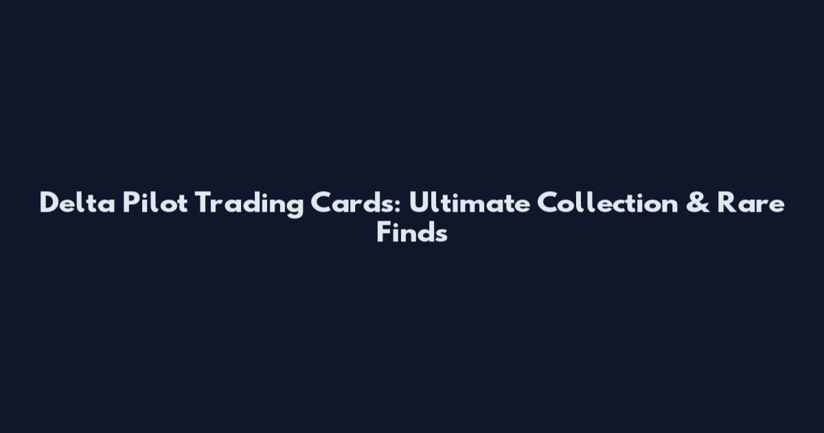 Delta Pilot Trading Cards: Ultimate Collection & Rare Finds