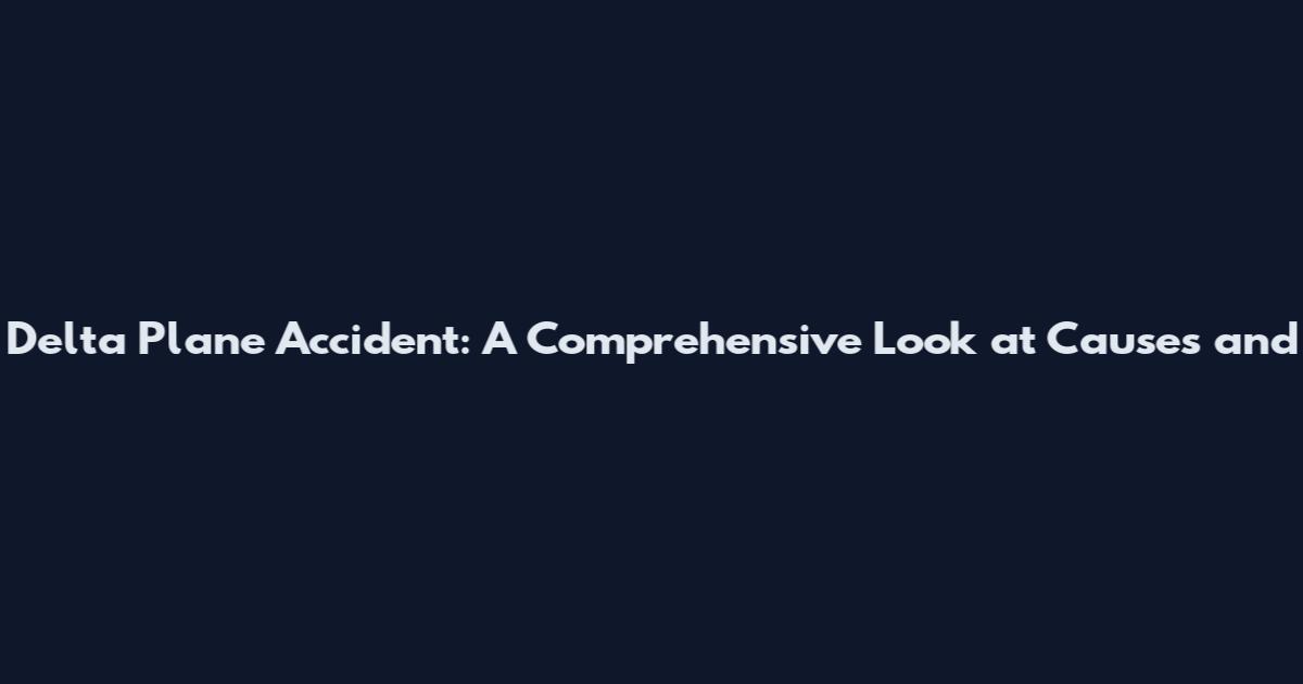 Delta Plane Accident: A Comprehensive Look at Causes and