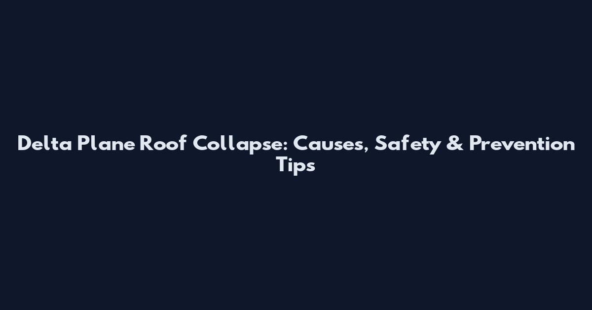 Delta Plane Roof Collapse: Causes, Safety & Prevention Tips