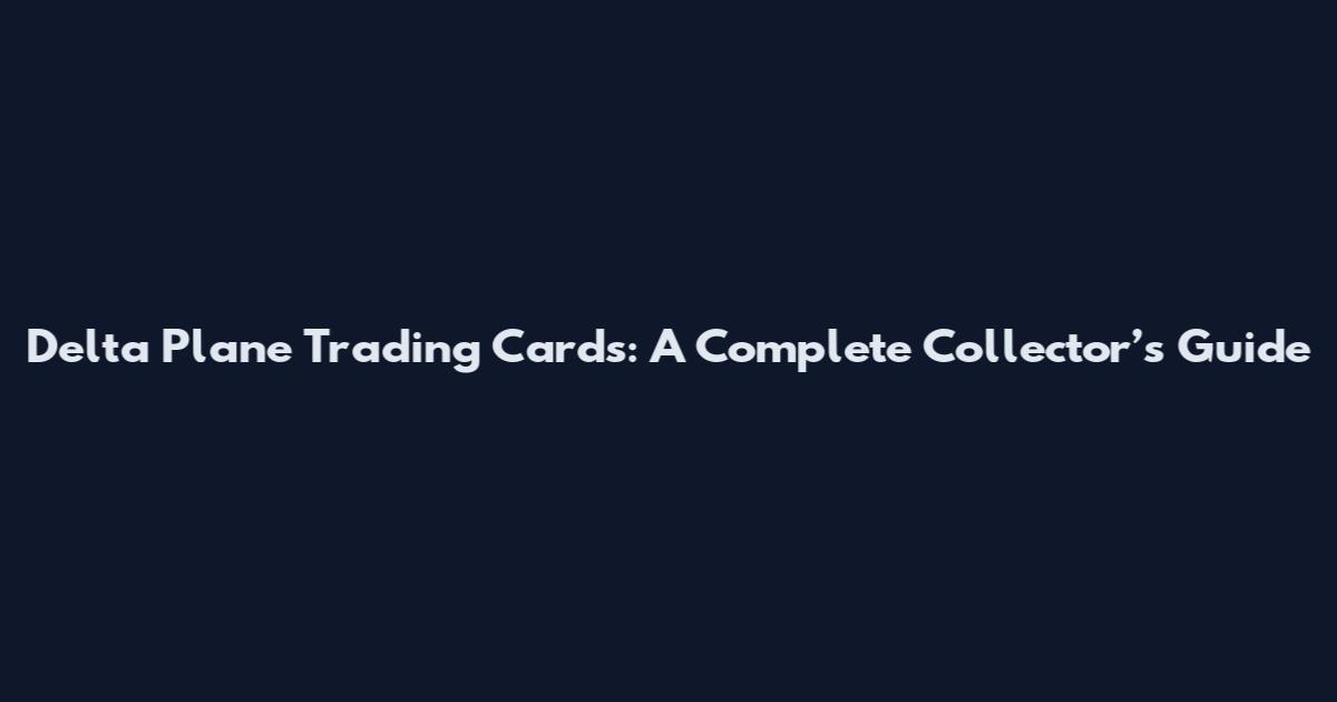 Delta Plane Trading Cards: A Complete Collector’s Guide