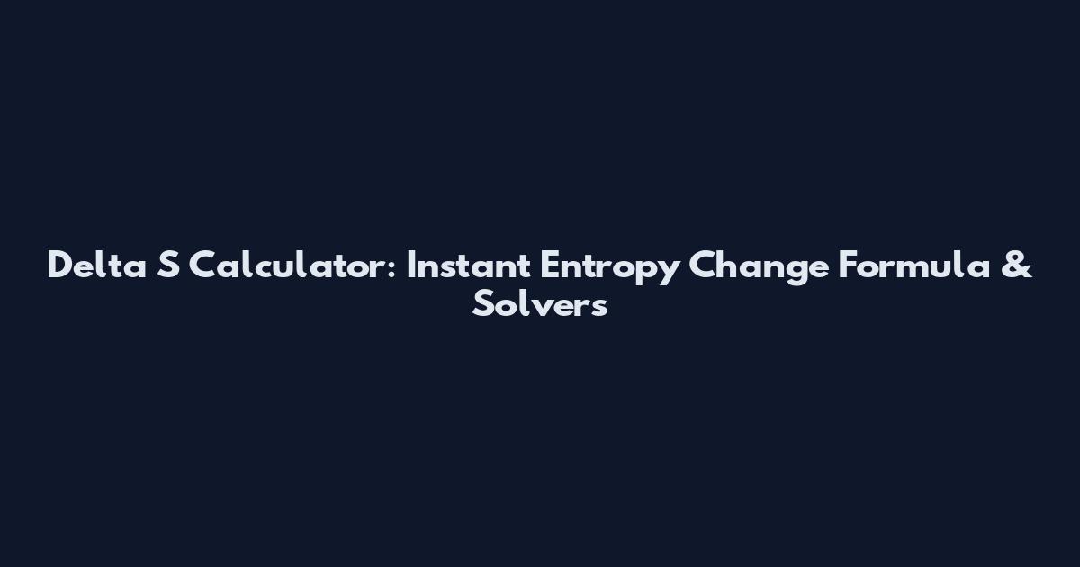 Delta S Calculator: Instant Entropy Change Formula & Solvers