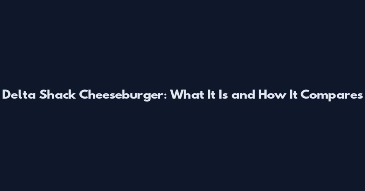 Delta Shack Cheeseburger: What It Is and How It Compares
