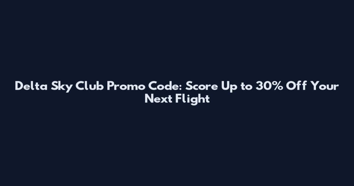 Delta Sky Club Promo Code: Score Up to 30% Off Your Next Flight