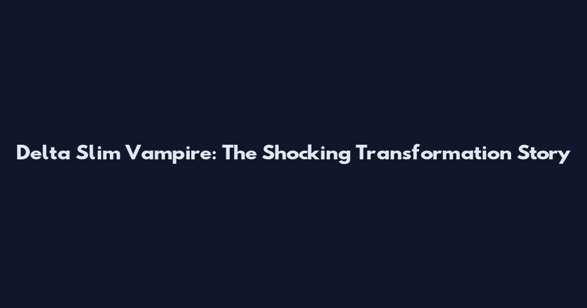 Delta Slim Vampire: The Shocking Transformation Story