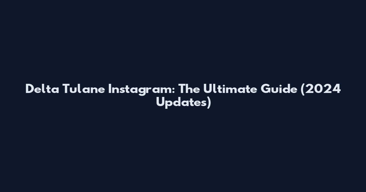Delta Tulane Instagram: The Ultimate Guide (2024 Updates)