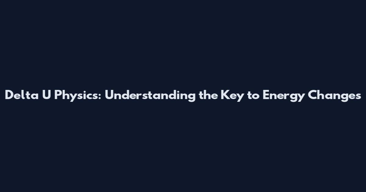 Delta U Physics: Understanding the Key to Energy Changes