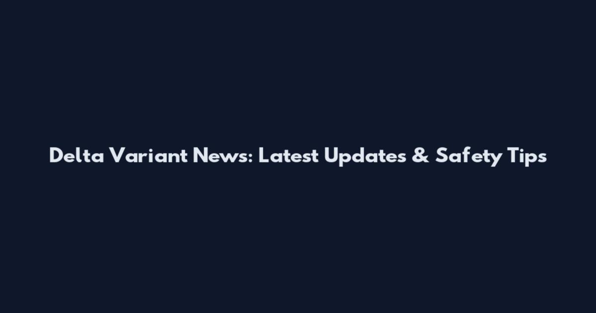 Delta Variant News: Latest Updates & Safety Tips