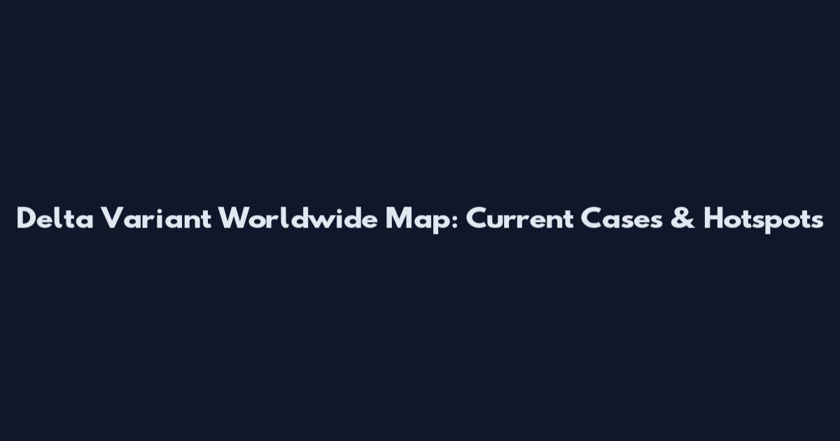 Delta Variant Worldwide Map: Current Cases & Hotspots