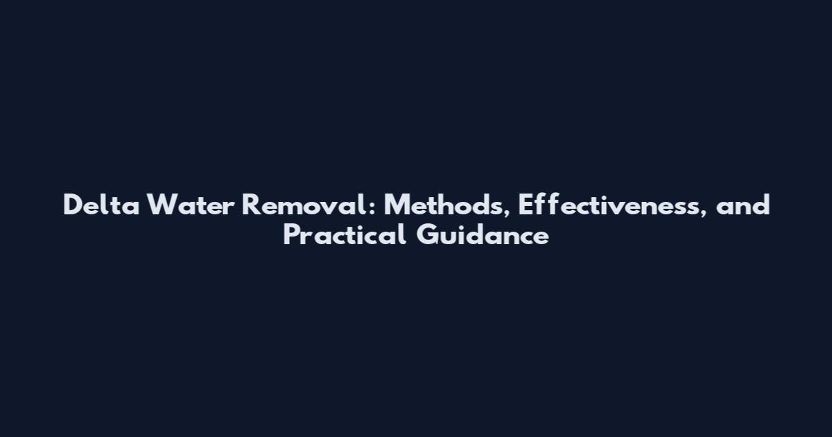 Delta Water Removal: Methods, Effectiveness, and Practical Guidance