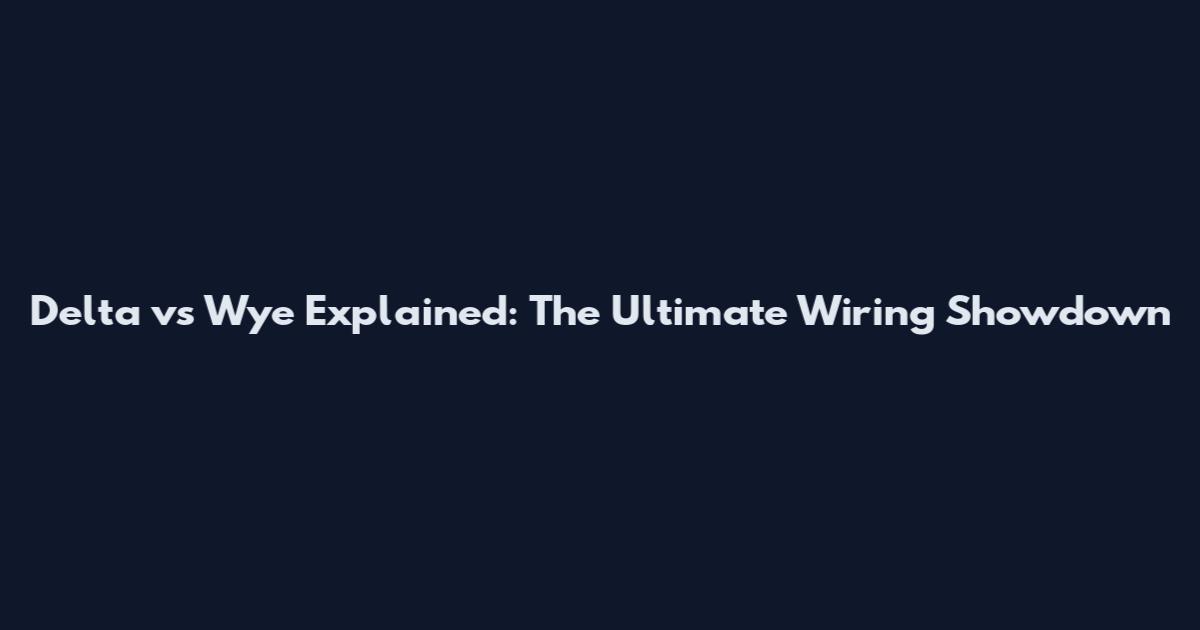 Delta vs Wye Explained: The Ultimate Wiring Showdown