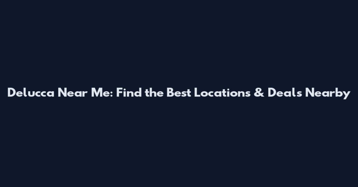 Delucca Near Me: Find the Best Locations & Deals Nearby