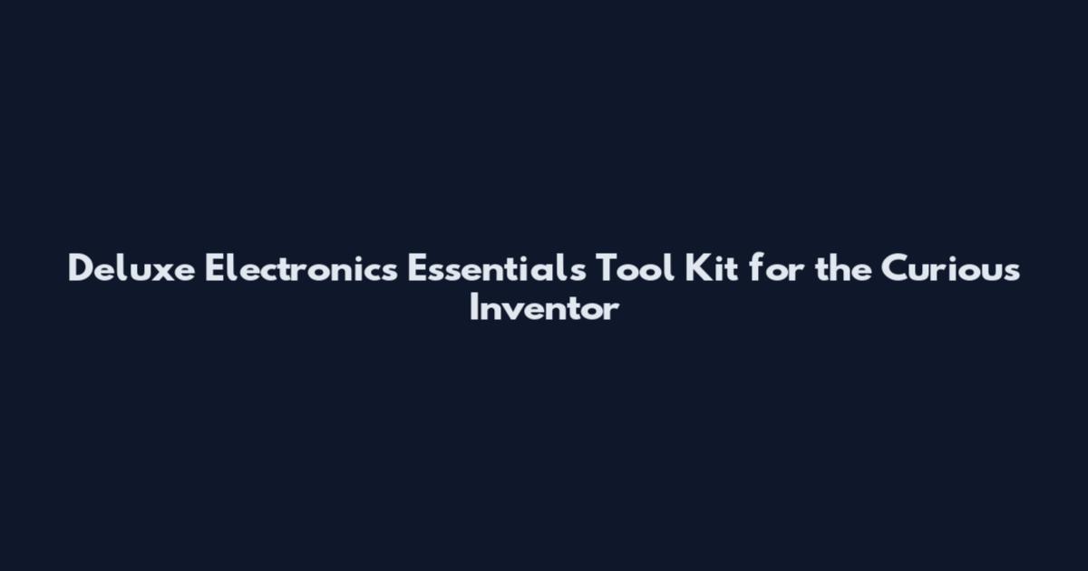 Deluxe Electronics Essentials Tool Kit for the Curious Inventor