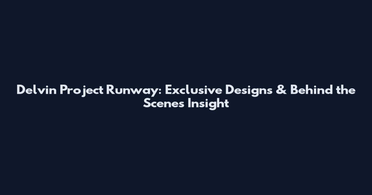 Delvin Project Runway: Exclusive Designs & Behind the Scenes Insight