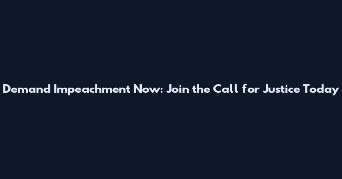 Demand Impeachment Now: Join the Call for Justice Today