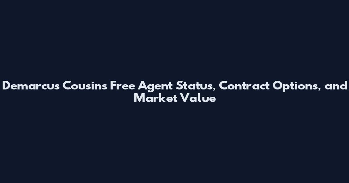 Demarcus Cousins Free Agent Status, Contract Options, and Market Value