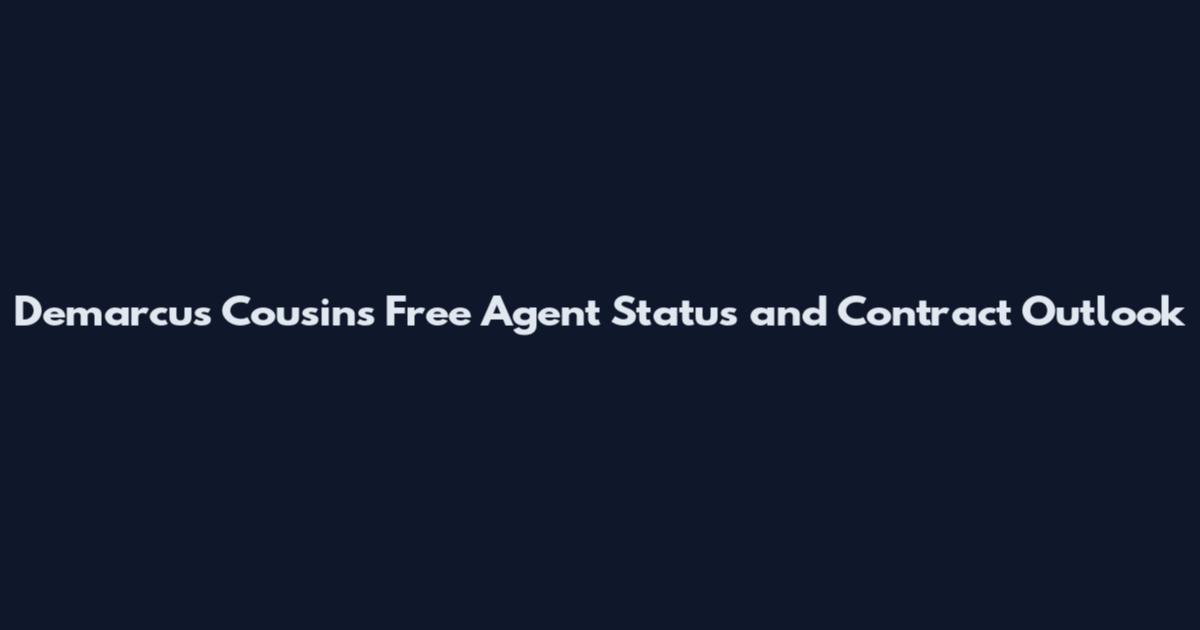 Demarcus Cousins Free Agent Status and Contract Outlook