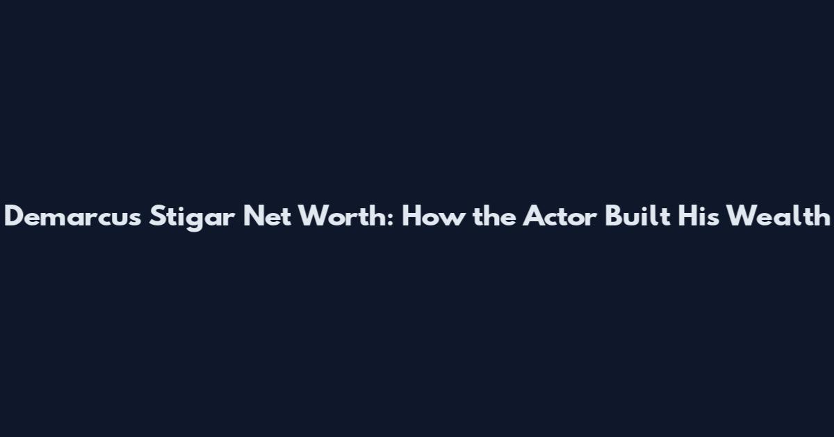 Demarcus Stigar Net Worth: How the Actor Built His Wealth