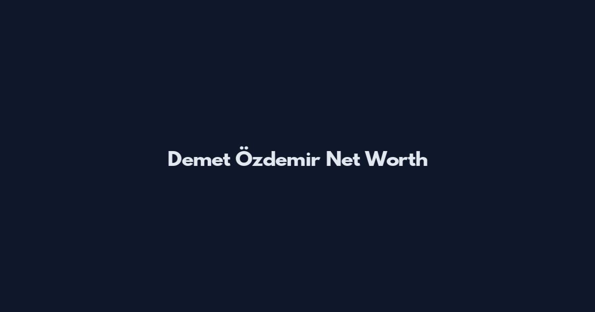Demet Özdemir Net Worth